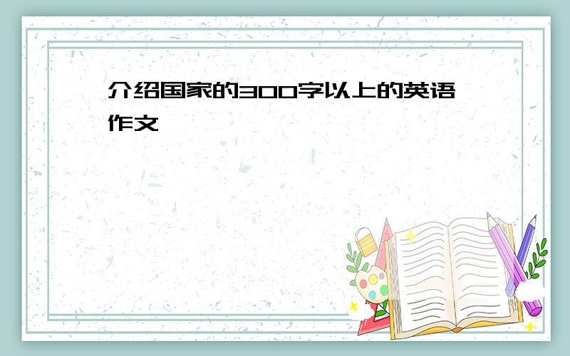 介绍国家的300字以上的英语作文