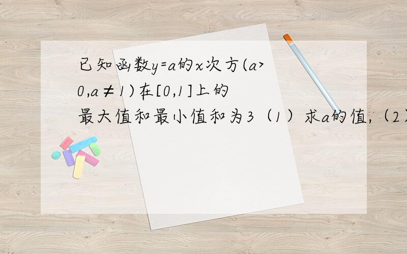 已知函数y=a的x次方(a>0,a≠1)在[0,1]上的最大值和最小值和为3（1）求a的值,（2）y=a的2x次方-a的（x+2）次方+1在x∈[0,1]上的值域