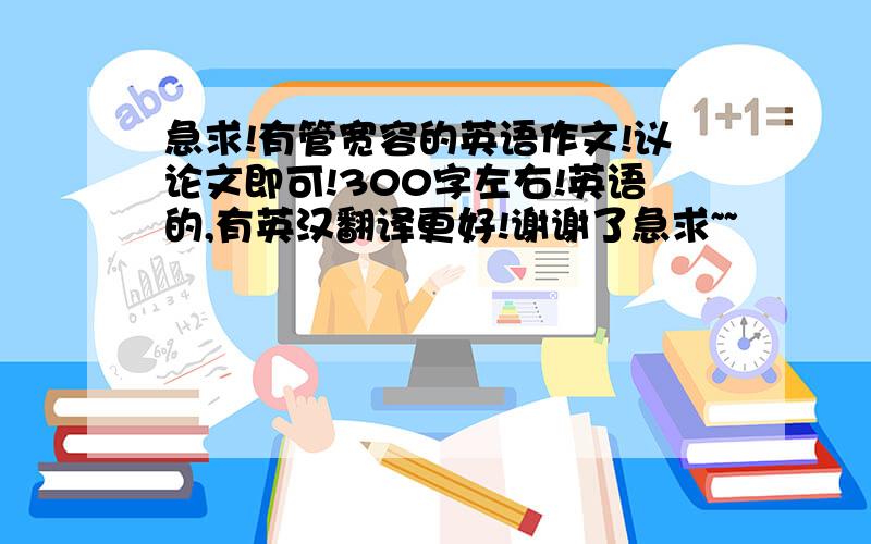 急求!有管宽容的英语作文!议论文即可!300字左右!英语的,有英汉翻译更好!谢谢了急求~~