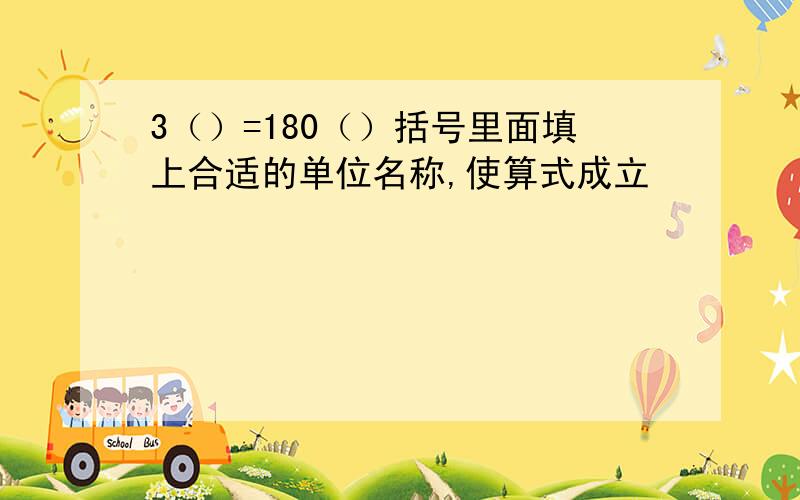 3（）=180（）括号里面填上合适的单位名称,使算式成立