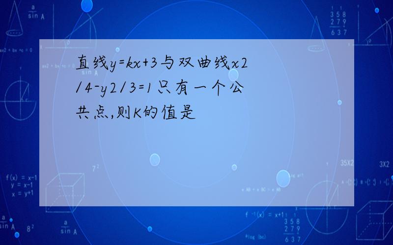 直线y=kx+3与双曲线x2/4-y2/3=1只有一个公共点,则K的值是