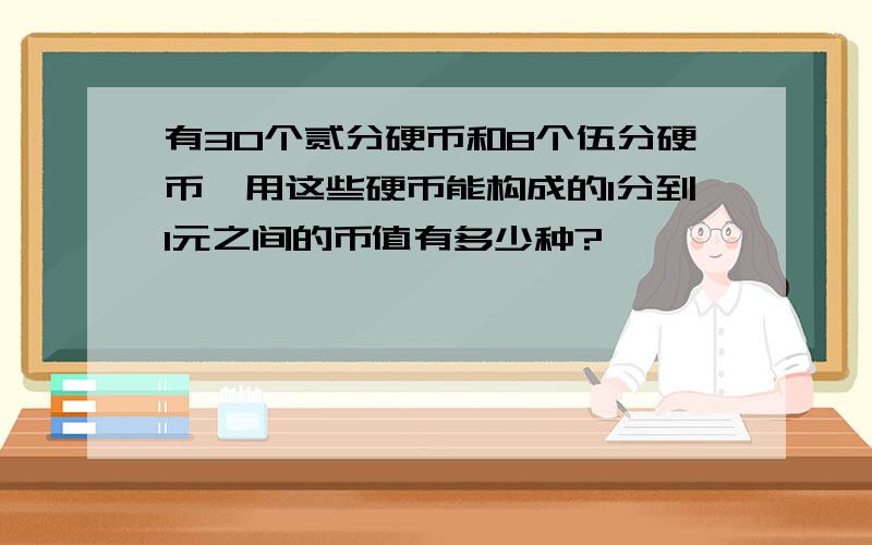 有30个贰分硬币和8个伍分硬币,用这些硬币能构成的1分到1元之间的币值有多少种?