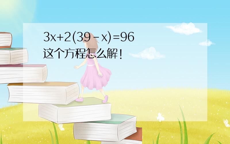 3x+2(39-x)=96 这个方程怎么解!