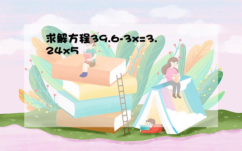 求解方程39.6-3x=3.24x5