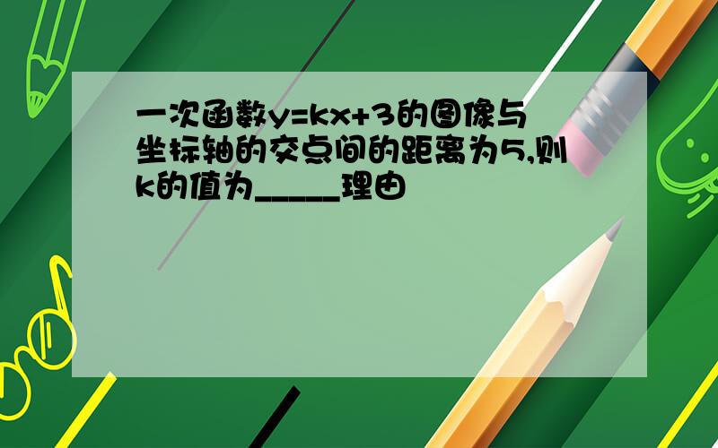 一次函数y=kx+3的图像与坐标轴的交点间的距离为5,则k的值为_____理由