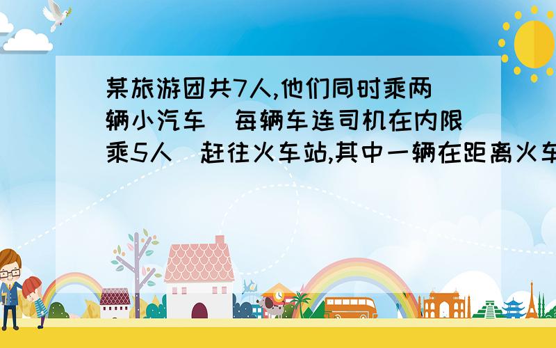 某旅游团共7人,他们同时乘两辆小汽车（每辆车连司机在内限乘5人）赶往火车站,其中一辆在距离火车站10千米处出现了故障,此时离检票进站还有40分钟,这时唯一可用的只有另一辆小汽车,假