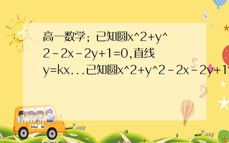 高一数学；已知圆x^2+y^2-2x-2y+1=0,直线y=kx...已知圆x^2+y^2-2x-2y+1=0,直线y=kx,且直线与圆c交与点P,Q ； 又知点M（0,b）,且MP⊥MQ.①当b=1时,求k②当b取值（1,3/2）时,求k的取值范围大哥大姐,@ 跪谢