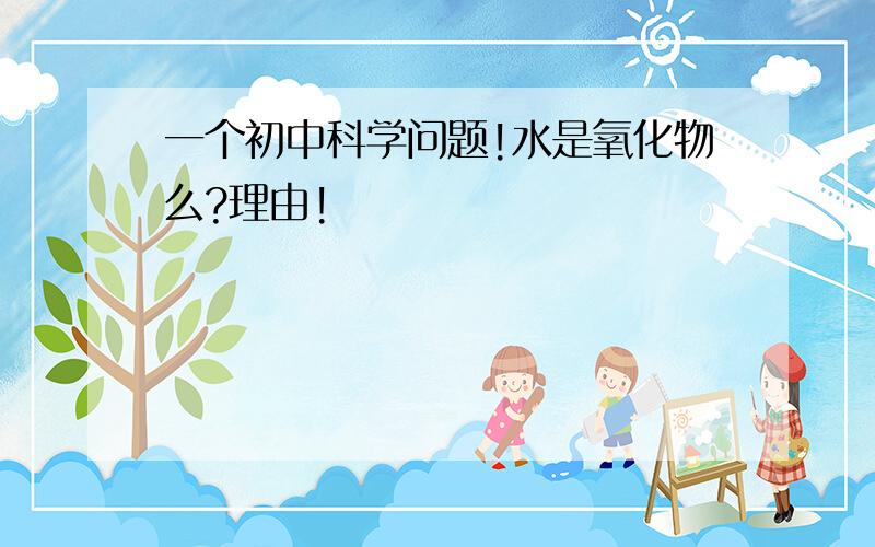 一个初中科学问题!水是氧化物么?理由!