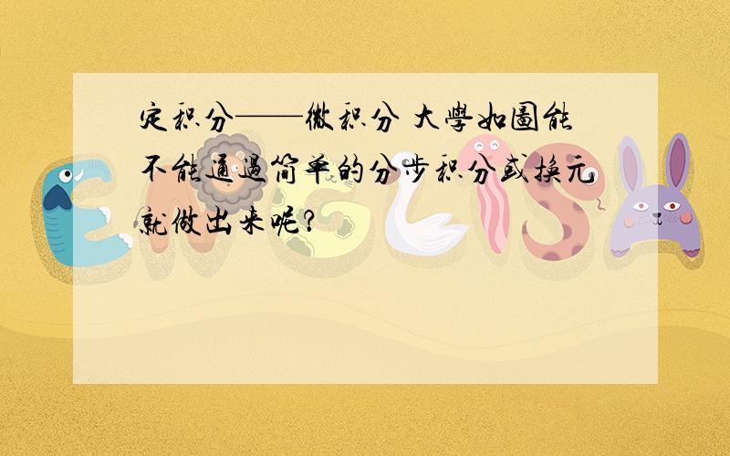 定积分——微积分 大学如图能不能通过简单的分步积分或换元就做出来呢？