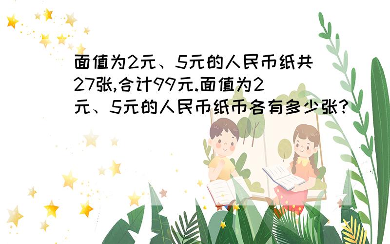 面值为2元、5元的人民币纸共27张,合计99元.面值为2元、5元的人民币纸币各有多少张?