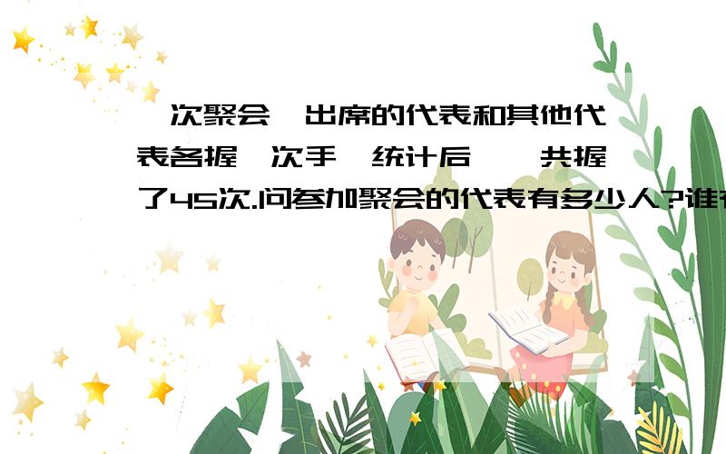 一次聚会,出席的代表和其他代表各握一次手,统计后,一共握了45次.问参加聚会的代表有多少人?谁有八年纪下册数学书的第二章第3课｛一元二次放程的应用1.2.3｝的课内练习和作业题的答案?