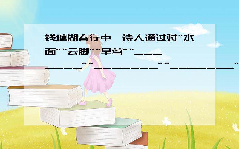 钱塘湖春行中,诗人通过对“水面”“云脚”“早莺”“_______”“_______”“_______”“_______”“绿杨”“白沙堤”等景物描写来表现其美丽的早春景色.