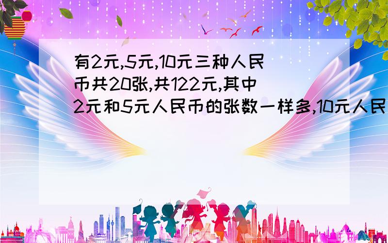 有2元,5元,10元三种人民币共20张,共122元,其中2元和5元人民币的张数一样多,10元人民币有多少张急 要方程还有过程