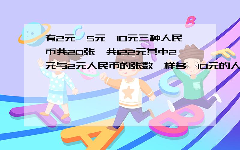 有2元丶5元丶10元三种人民币共20张,共122元其中2元与2元人民币的张数一样多,10元的人民币有多少张?