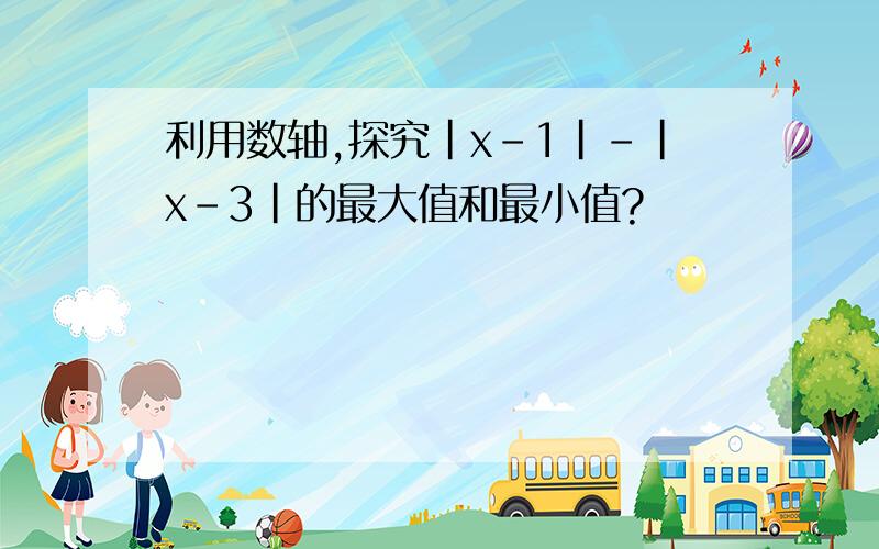 利用数轴,探究|x-1|-|x-3|的最大值和最小值?