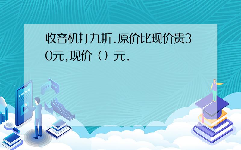 收音机打九折.原价比现价贵30元,现价（）元.