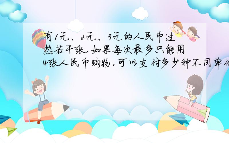 有1元、2元、3元的人民币过热若干张,如果每次最多只能用4张人民币购物,可以支付多少种不同单价商品的费（支付后不需要找零）