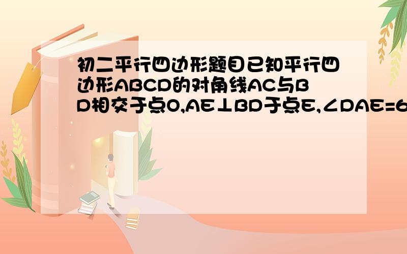 初二平行四边形题目已知平行四边形ABCD的对角线AC与BD相交于点O,AE⊥BD于点E,∠DAE=60°,AE＝2cm,AC+BD＝12cm.求△BOC的周长.(初二水平)急要答案啊!把过程说得详细些!