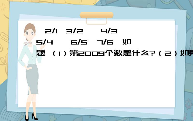 —2/1,3/2,—4/3,5/4,—6/5,7/6…如题 （1）第2009个数是什么?（2）如果这一列数无限排列下去,与哪两个整数越来越接近?