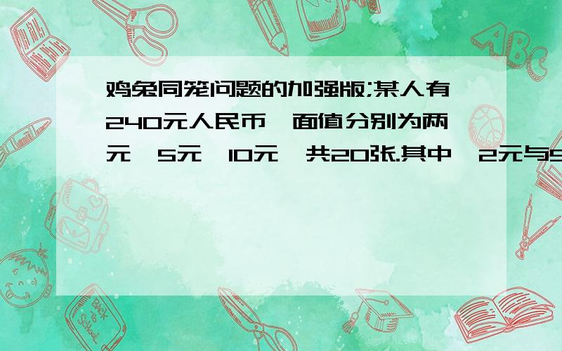 鸡兔同笼问题的加强版;某人有240元人民币,面值分别为两元,5元,10元,共20张.其中,2元与5元的张数一样多这是作业今天就要!谁会啊.教教小妹我吧!