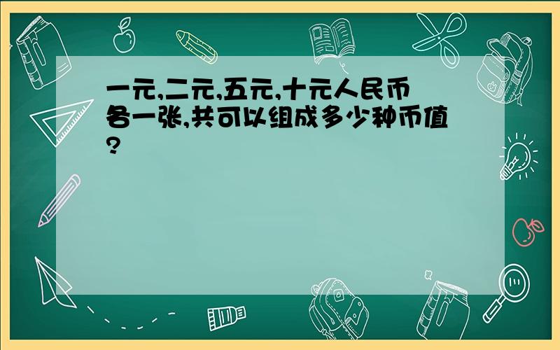 一元,二元,五元,十元人民币各一张,共可以组成多少种币值?