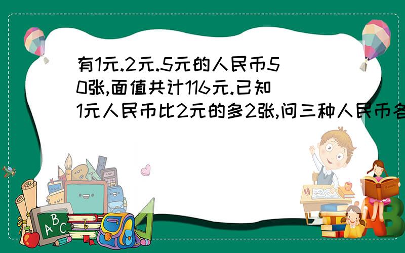 有1元.2元.5元的人民币50张,面值共计116元.已知1元人民币比2元的多2张,问三种人民币各有多少张?