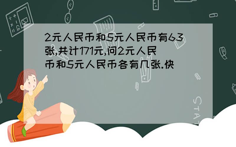 2元人民币和5元人民币有63张,共计171元,问2元人民币和5元人民币各有几张.快