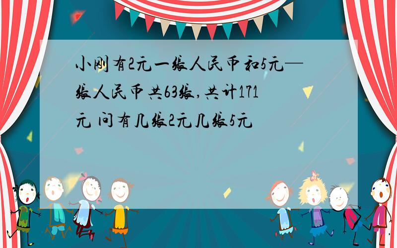 小刚有2元一张人民币和5元—张人民币共63张,共计171元 问有几张2元几张5元