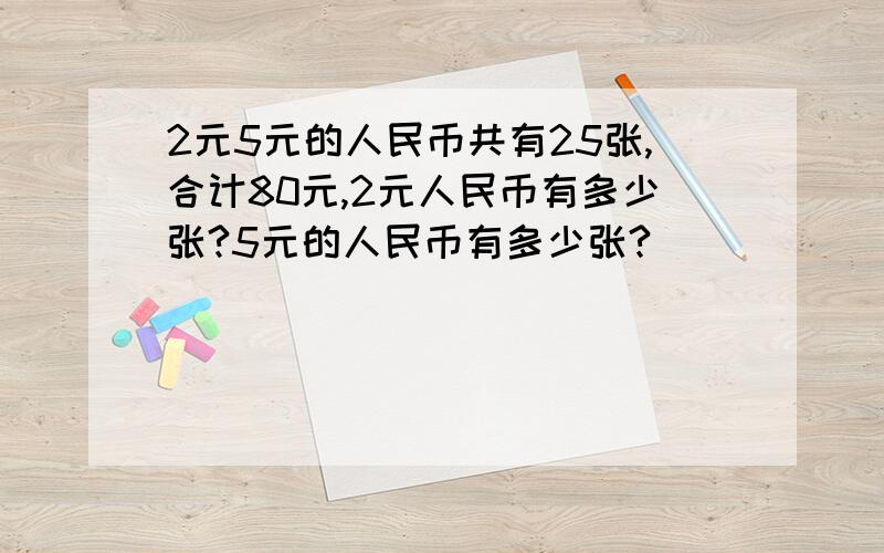 2元5元的人民币共有25张,合计80元,2元人民币有多少张?5元的人民币有多少张?