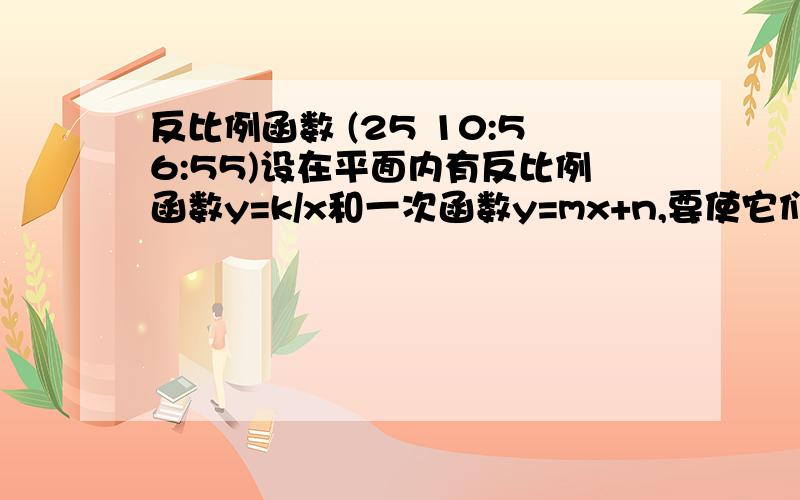 反比例函数 (25 10:56:55)设在平面内有反比例函数y=k/x和一次函数y=mx+n,要使它们有公共交点,则要满足什么条件?