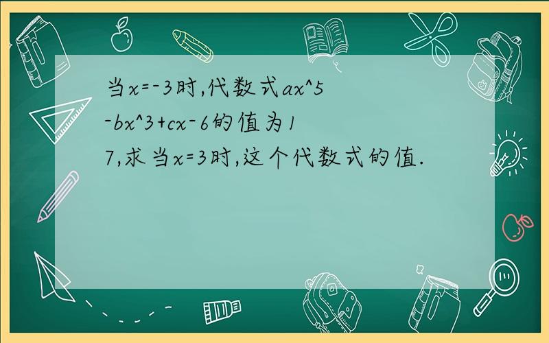 当x=-3时,代数式ax^5-bx^3+cx-6的值为17,求当x=3时,这个代数式的值.