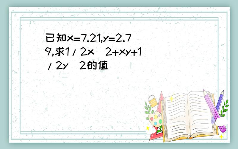 已知x=7.21,y=2.79,求1/2x^2+xy+1/2y^2的值