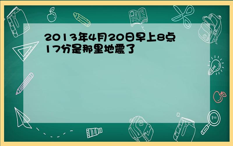 2013年4月20日早上8点17分是那里地震了