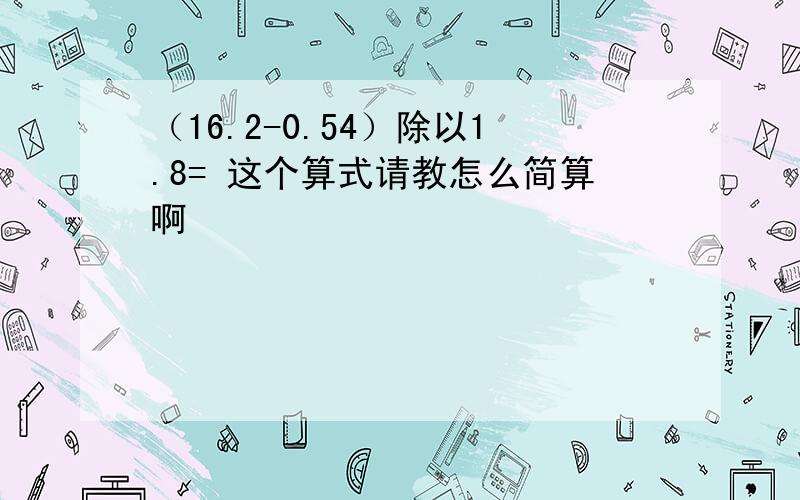 （16.2-0.54）除以1.8= 这个算式请教怎么简算啊