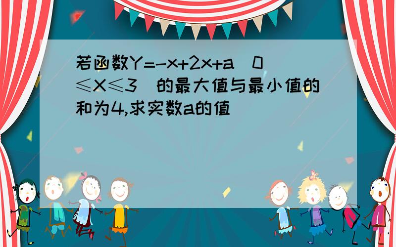 若函数Y=-x+2x+a(0≤X≤3）的最大值与最小值的和为4,求实数a的值