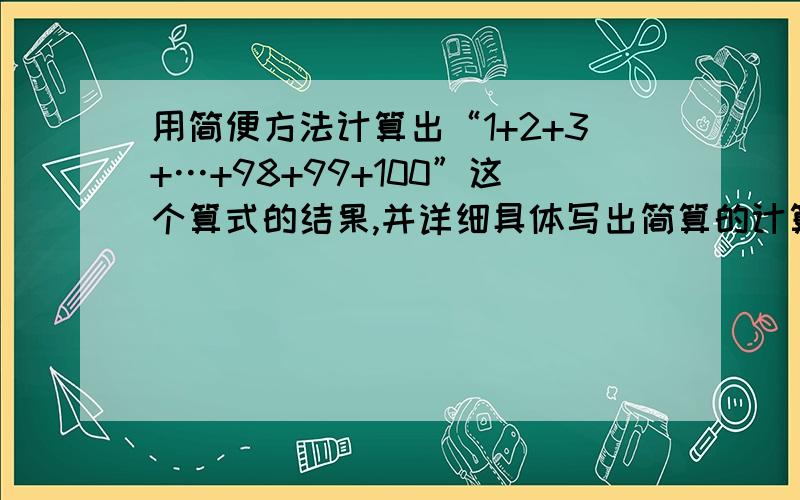 用简便方法计算出“1+2+3+…+98+99+100”这个算式的结果,并详细具体写出简算的计算过程.FAST.