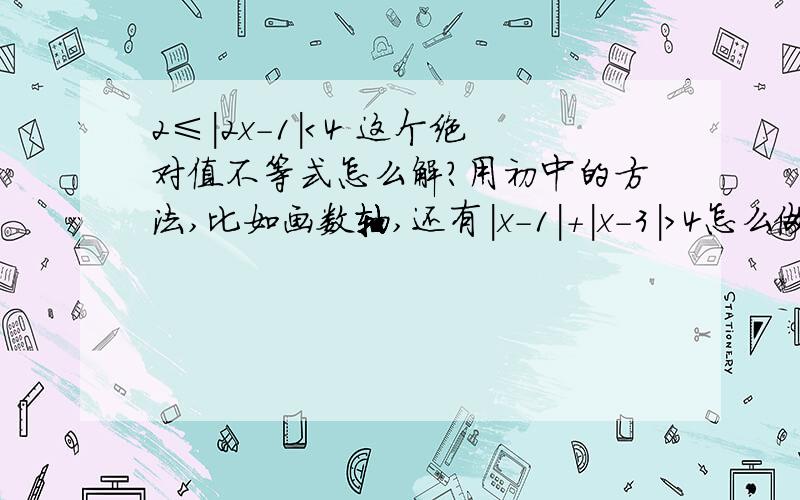 2≤|2x-1|＜4 这个绝对值不等式怎么解?用初中的方法,比如画数轴,还有|x-1|+|x-3|＞4怎么做?