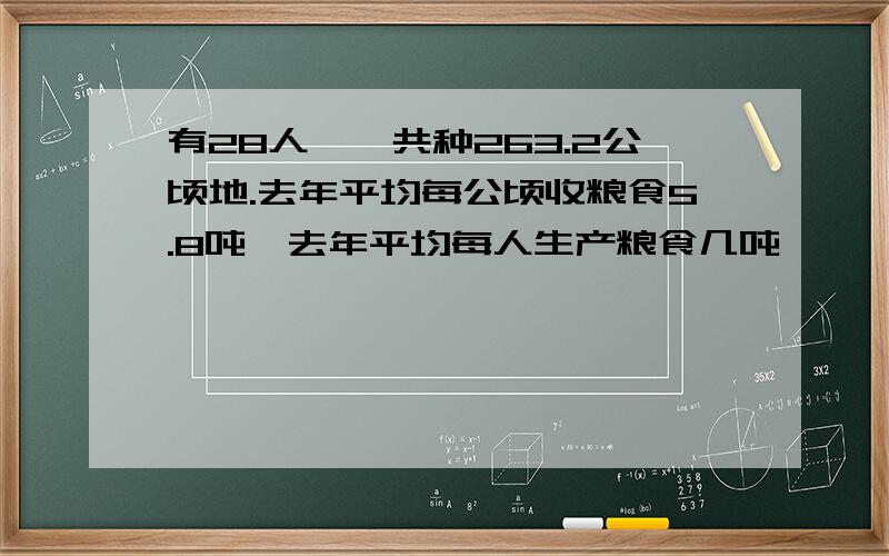 有28人,一共种263.2公顷地.去年平均每公顷收粮食5.8吨,去年平均每人生产粮食几吨