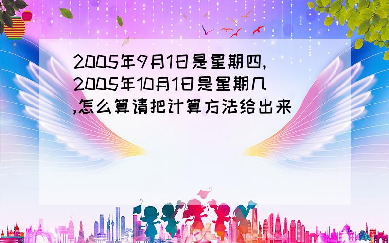 2005年9月1日是星期四,2005年10月1日是星期几,怎么算请把计算方法给出来