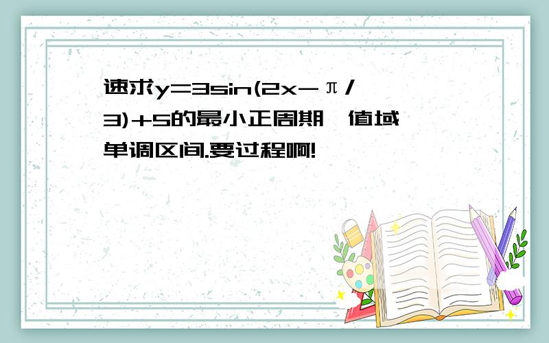 速求y=3sin(2x-π/3)+5的最小正周期,值域,单调区间.要过程啊!