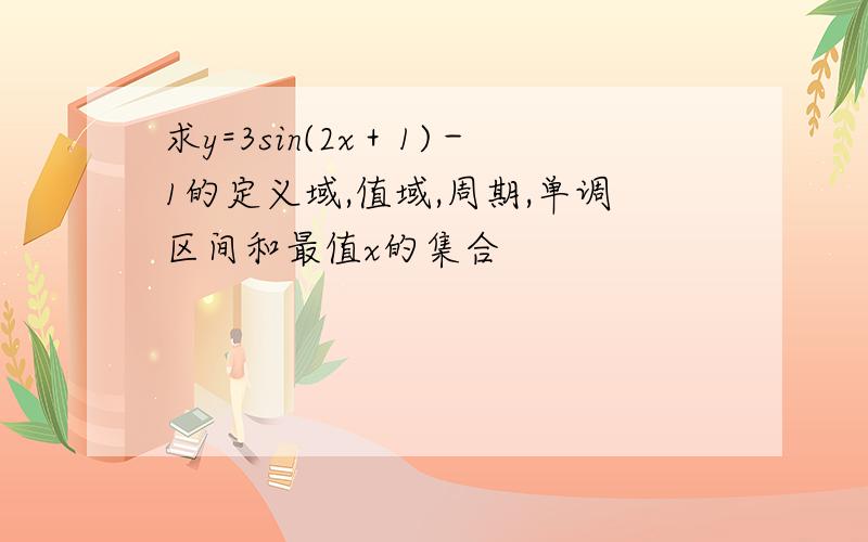 求y=3sin(2x＋1)－1的定义域,值域,周期,单调区间和最值x的集合