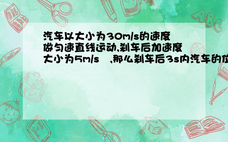 汽车以大小为30m/s的速度做匀速直线运动,刹车后加速度大小为5m/s²,那么刹车后3s内汽车的位移是多大?刹车8s内汽车的唯一有事多大?