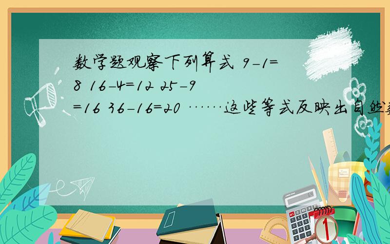 数学题观察下列算式 9-1=8 16-4=12 25-9=16 36-16=20 ……这些等式反映出自然数之间的某种规律,设n表示自然数,用关于n的等式表现出来————（各位大哥大姐,小辈对电脑技术很不了解,望能用书