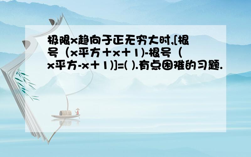 极限x趋向于正无穷大时,[根号（x平方＋x＋1)-根号（x平方-x＋1)]=( ).有点困难的习题.