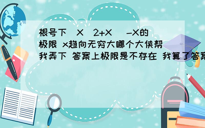 根号下（X^2+X ）-X的极限 x趋向无穷大哪个大侠帮我弄下 答案上极限是不存在 我算了答案怎么极限为1/2