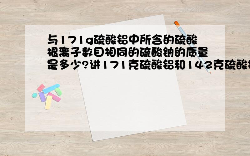 与171g硫酸铝中所含的硫酸根离子数目相同的硫酸钠的质量是多少?讲171克硫酸铝和142克硫酸钠混合,其混合物的平均摩尔质量是多少?