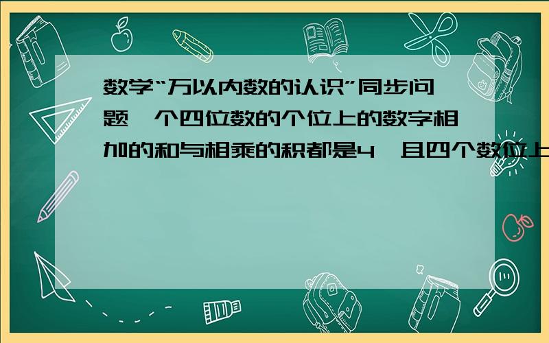 数学“万以内数的认识”同步问题一个四位数的个位上的数字相加的和与相乘的积都是4,且四个数位上的数字相乘的积还是4.这个四位数是（ ）