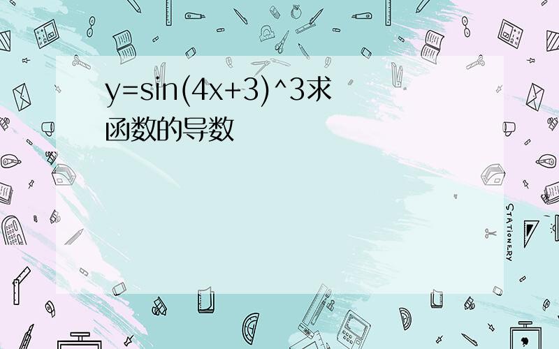 y=sin(4x+3)^3求函数的导数