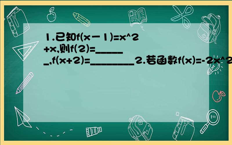 1.已知f(x－1)=x^2+x,则f(2)=______,f(x+2)=________2.若函数f(x)=-2x^2-(a+1)x-1在[2,3]上递增,则a的范围是_____(只要考虑对称轴就可以了么?）3.函数f(x)=x/(x^2+x+1)(x>=0)的最大值______（为什么我觉得只存在最小值