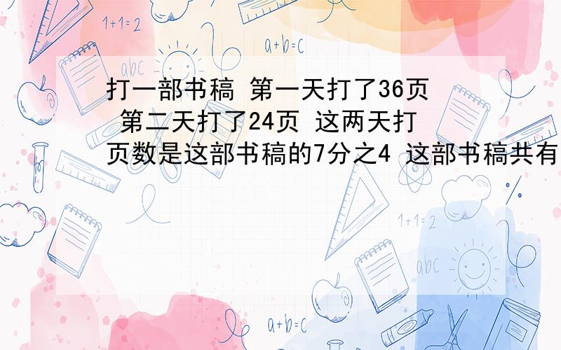 打一部书稿 第一天打了36页 第二天打了24页 这两天打页数是这部书稿的7分之4 这部书稿共有多少页